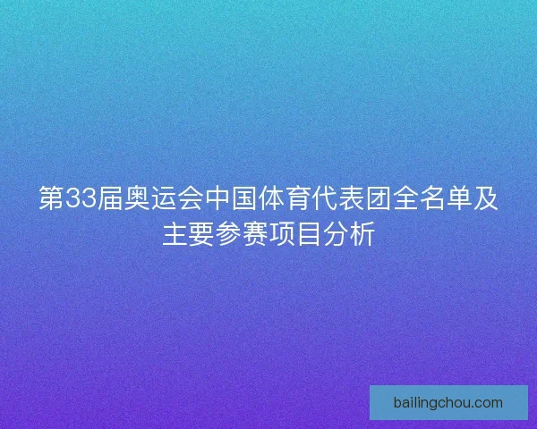 第33届奥运会中国体育代表团全名单及主要参赛项目分析
